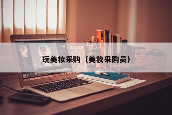 玩美妆采购（美妆采购员）