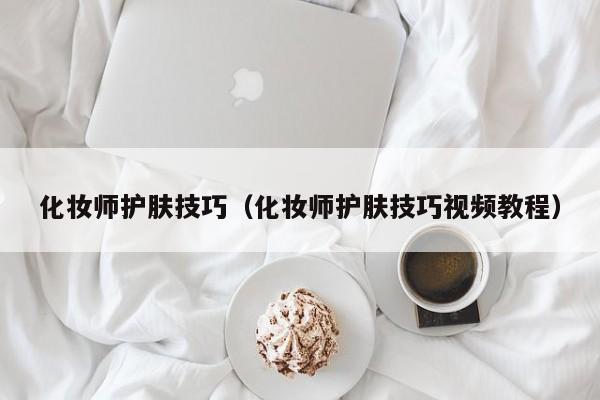 化妆师护肤技巧（化妆师护肤技巧视频教程）