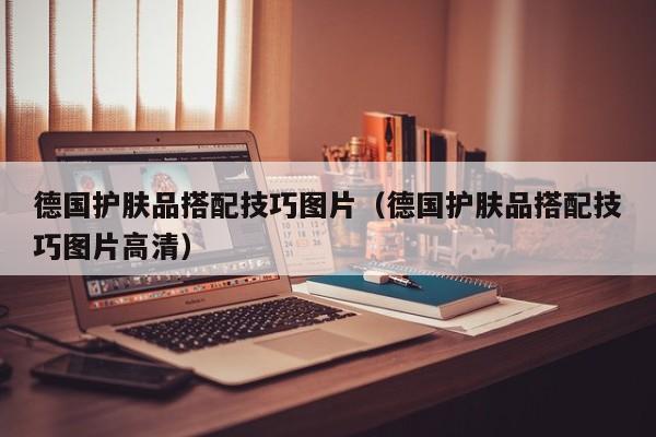 德国护肤品搭配技巧图片（德国护肤品搭配技巧图片高清）