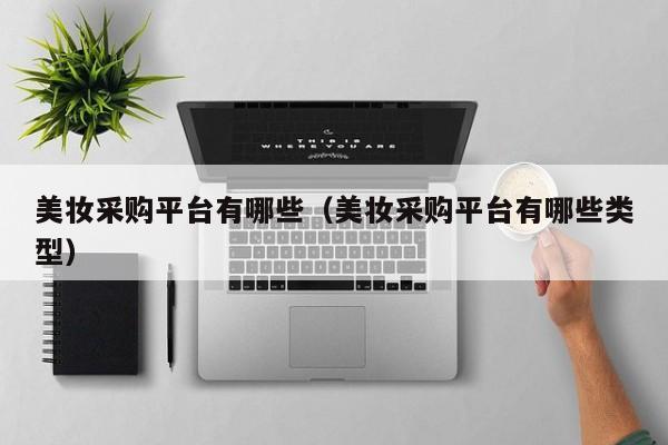 美妆采购平台有哪些(美妆采购平台有哪些类型)