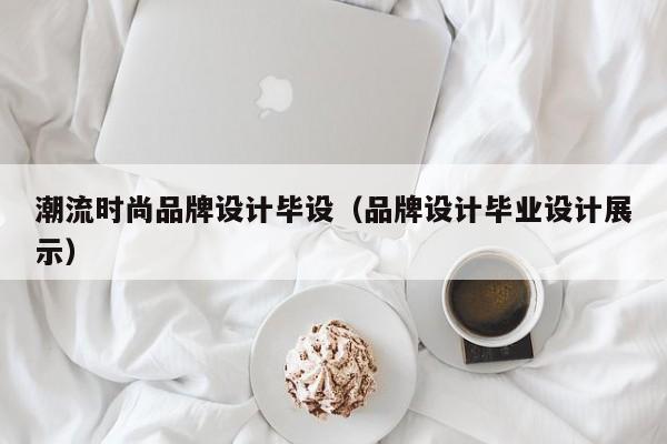 潮流时尚品牌设计毕设（品牌设计毕业设计展示）