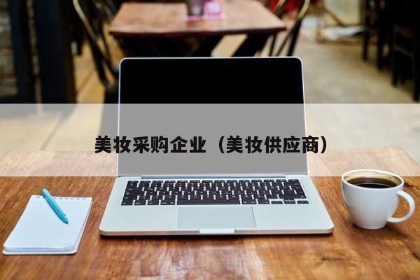 美妆采购企业(美妆供应商)