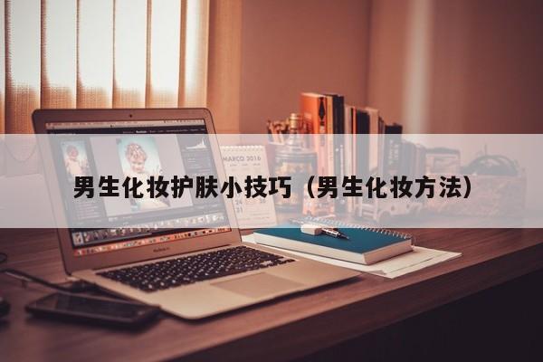 男生化妆护肤小技巧（男生化妆方法）