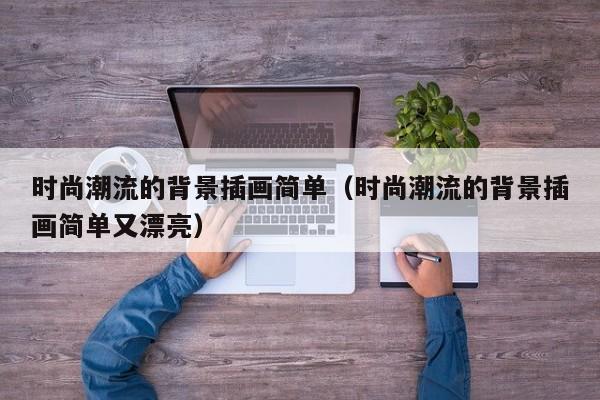 时尚潮流的背景插画简单（时尚潮流的背景插画简单又漂亮）