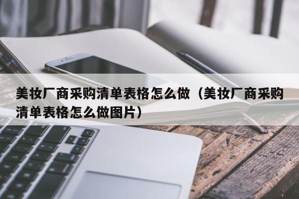 美妆厂商采购清单表格怎么做(美妆厂商采购清单表格怎么做图片)