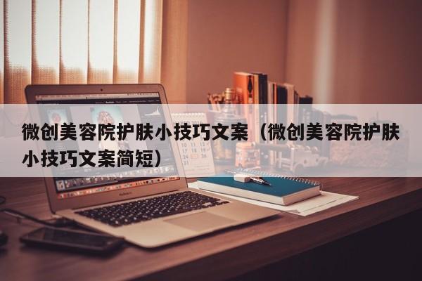 微创美容院护肤小技巧文案（微创美容院护肤小技巧文案简短）
