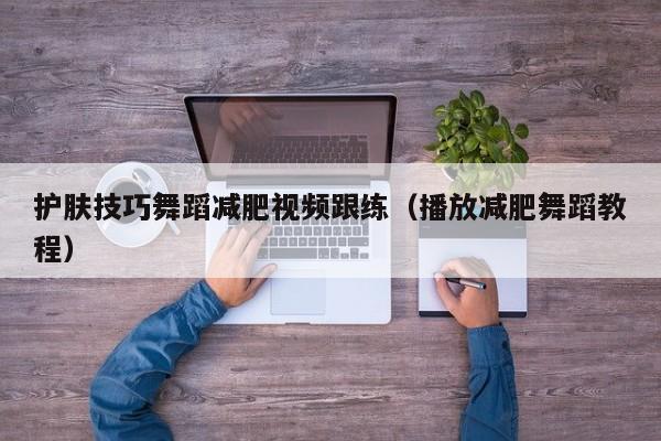 护肤技巧舞蹈减肥视频跟练（播放减肥舞蹈教程）