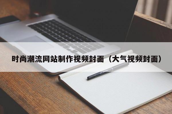 时尚潮流网站制作视频封面（大气视频封面）