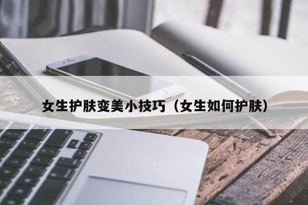女生护肤变美小技巧（女生如何护肤）