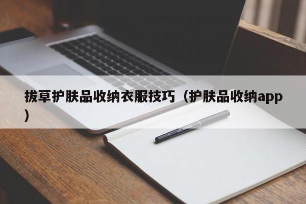 拔草护肤品收纳衣服技巧（护肤品收纳app）