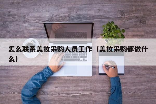 怎么联系美妆采购人员工作（美妆采购都做什么）