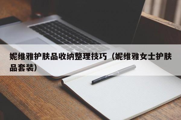 妮维雅护肤品收纳整理技巧（妮维雅女士护肤品套装）