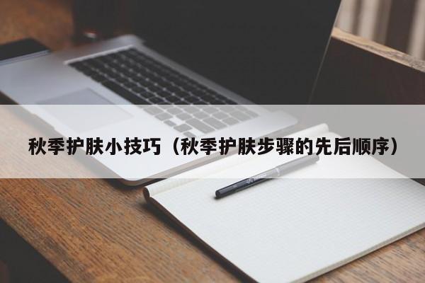 秋季护肤小技巧（秋季护肤步骤的先后顺序）