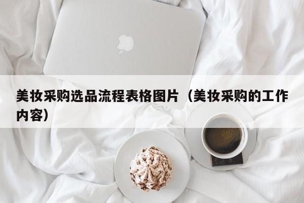 美妆采购选品流程表格图片（美妆采购的工作内容）