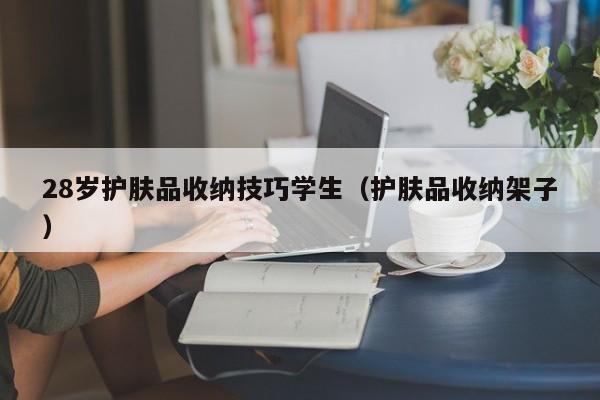 28岁护肤品收纳技巧学生（护肤品收纳架子）
