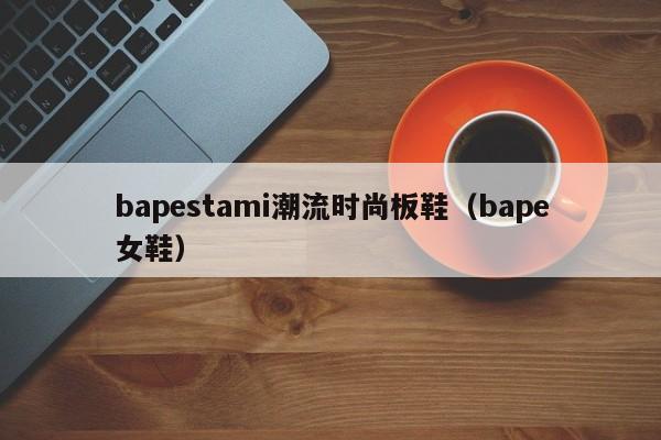 bapestami潮流时尚板鞋（bape女鞋）