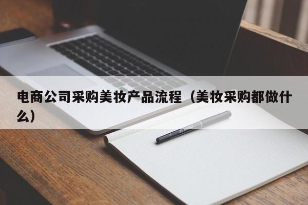 电商公司采购美妆产品流程（美妆采购都做什么）