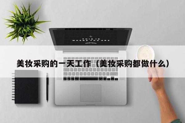 美妆采购的一天工作（美妆采购都做什么）