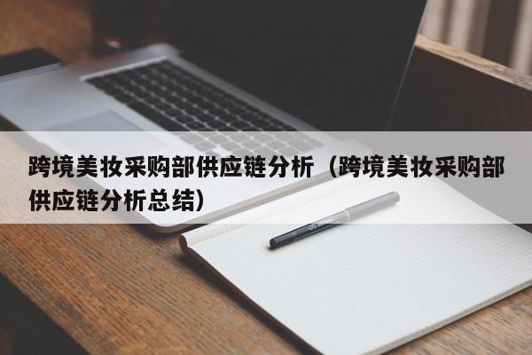 跨境美妆采购部供应链分析（跨境美妆采购部供应链分析总结）