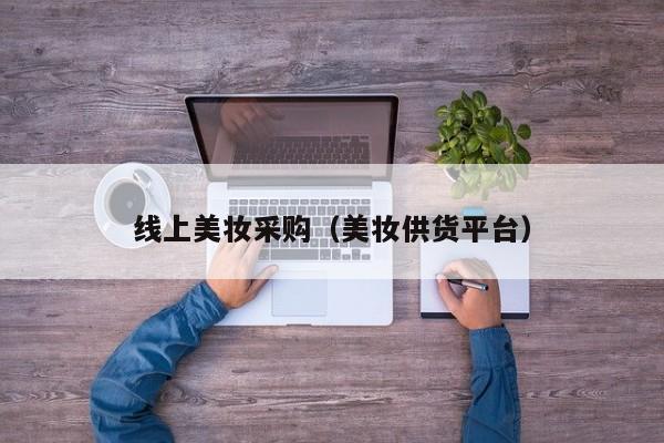 线上美妆采购（美妆供货平台）