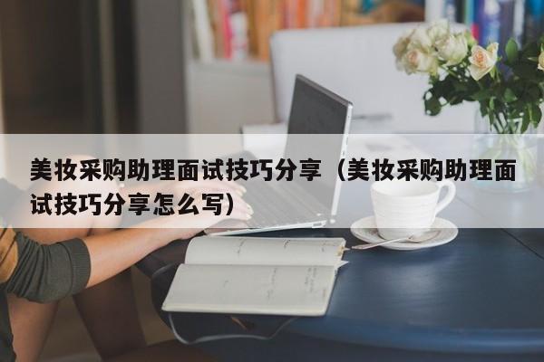 美妆采购助理面试技巧分享（美妆采购助理面试技巧分享怎么写）