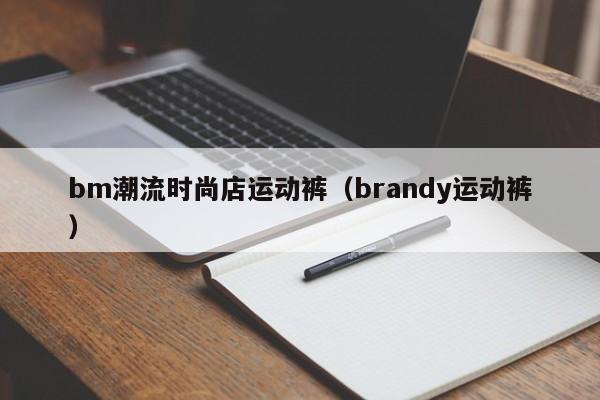 bm潮流时尚店运动裤（brandy运动裤）