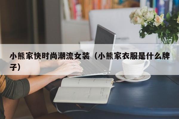 小熊家快时尚潮流女装（小熊家衣服是什么牌子）