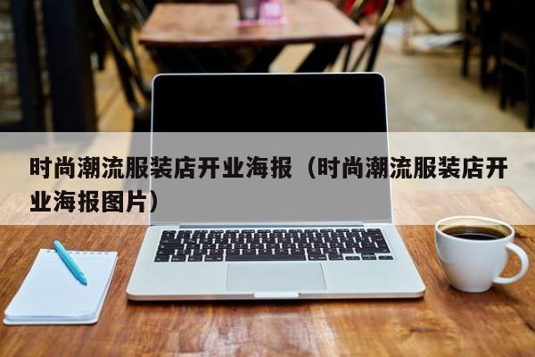 时尚潮流服装店开业海报（时尚潮流服装店开业海报图片）