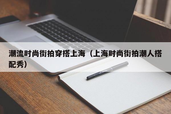 潮流时尚街拍穿搭上海（上海时尚街拍潮人搭配秀）