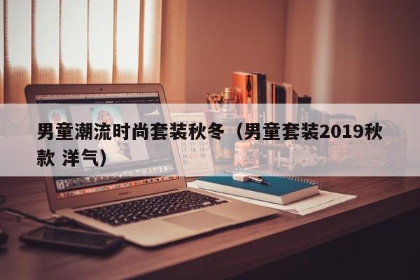 男童潮流时尚套装秋冬（男童套装2019秋款 洋气）