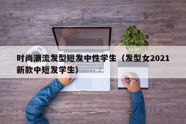 时尚潮流发型短发中性学生（发型女2021新款中短发学生）