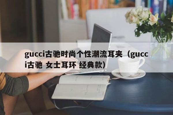 gucci古驰时尚个性潮流耳夹（gucci古驰 女士耳环 经典款）