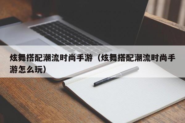 炫舞搭配潮流时尚手游（炫舞搭配潮流时尚手游怎么玩）