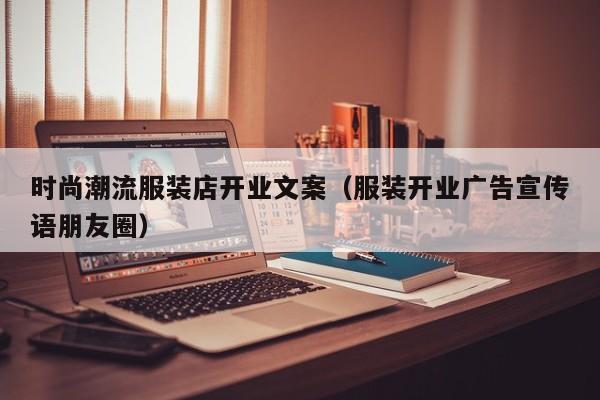时尚潮流服装店开业文案（服装开业广告宣传语朋友圈）