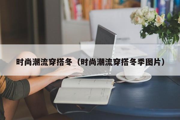 时尚潮流穿搭冬（时尚潮流穿搭冬季图片）