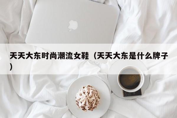 天天大东时尚潮流女鞋（天天大东是什么牌子）