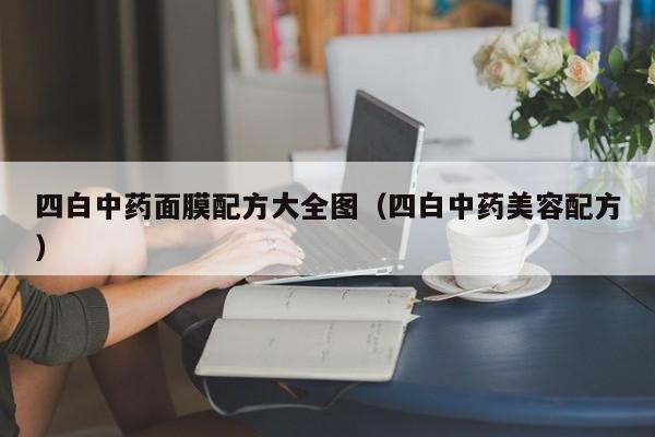 四白中药面膜配方大全图(四白中药美容配方)