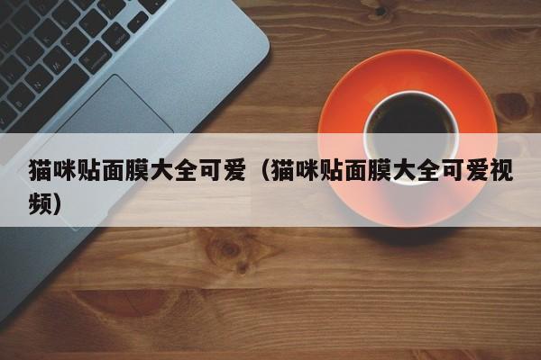猫咪贴面膜大全可爱(猫咪贴面膜大全可爱视频)