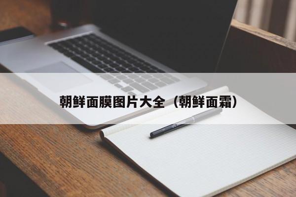 朝鲜面膜图片大全(朝鲜面霜)