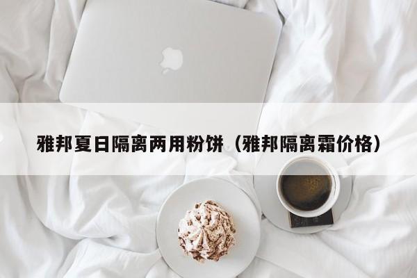 雅邦夏日隔离两用粉饼（雅邦隔离霜价格）