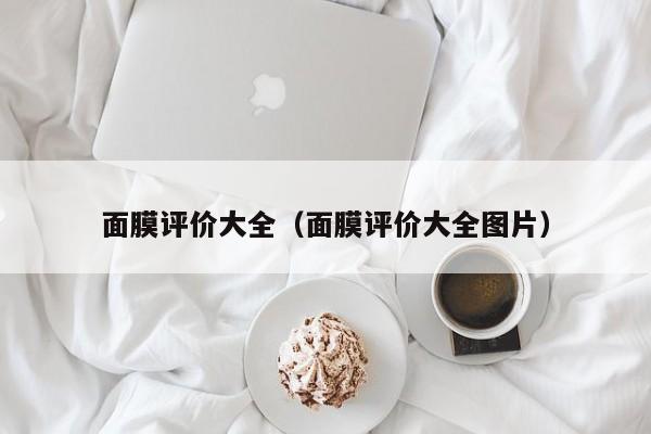 面膜评价大全(面膜评价大全图片)