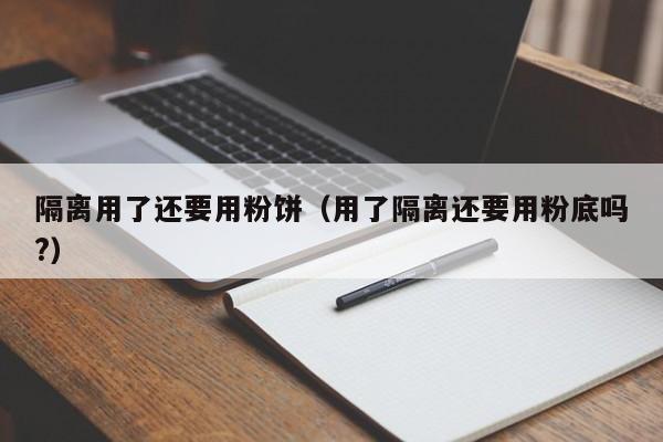 隔离用了还要用粉饼(用了隔离还要用粉底吗?)