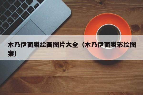 木乃伊面膜绘画图片大全(木乃伊面膜彩绘图案)