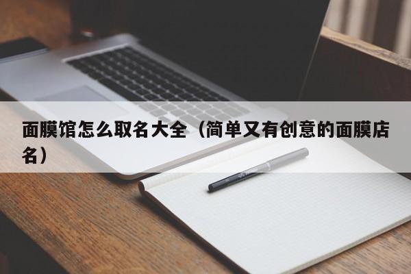 面膜馆怎么取名大全(简单又有创意的面膜店名)