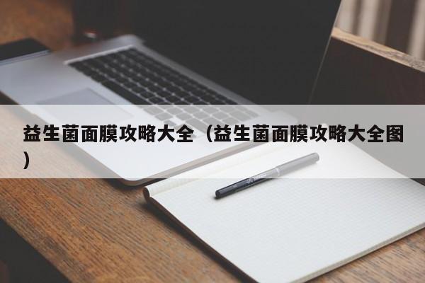 益生菌面膜攻略大全(益生菌面膜攻略大全图)