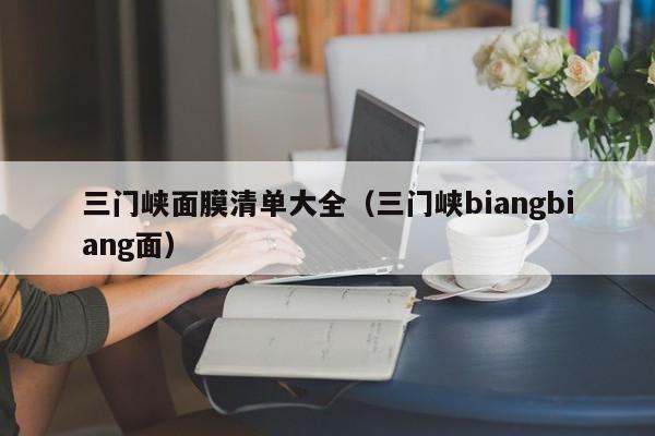 三门峡面膜清单大全(三门峡biangbiang面)