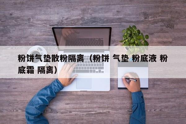 粉饼气垫散粉隔离(粉饼 气垫 粉底液 粉底霜 隔离)