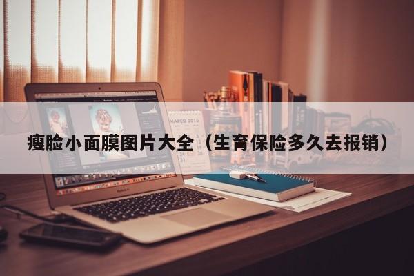 瘦脸小面膜图片大全(生育保险多久去报销)