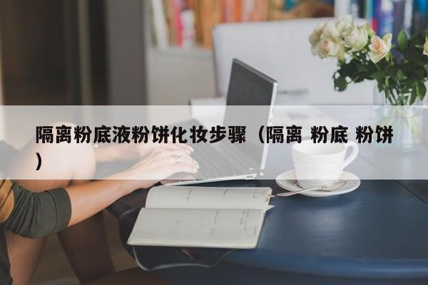 隔离粉底液粉饼化妆步骤（隔离 粉底 粉饼）