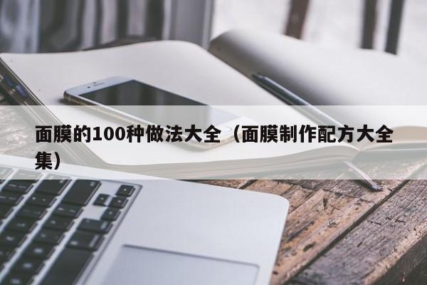 面膜的100种做法大全(面膜制作配方大全集)
